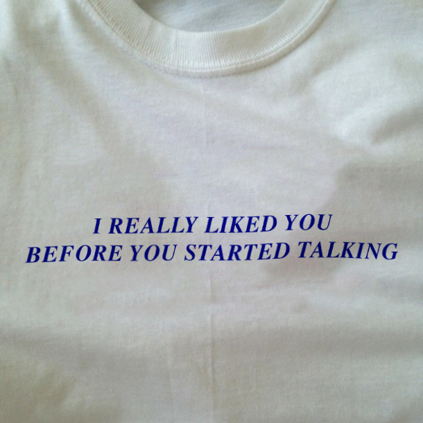 "I Really Liked You Before You Started Talking" Tee