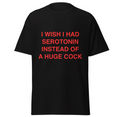 I wish i had serotonin instead of a huge cock Tee