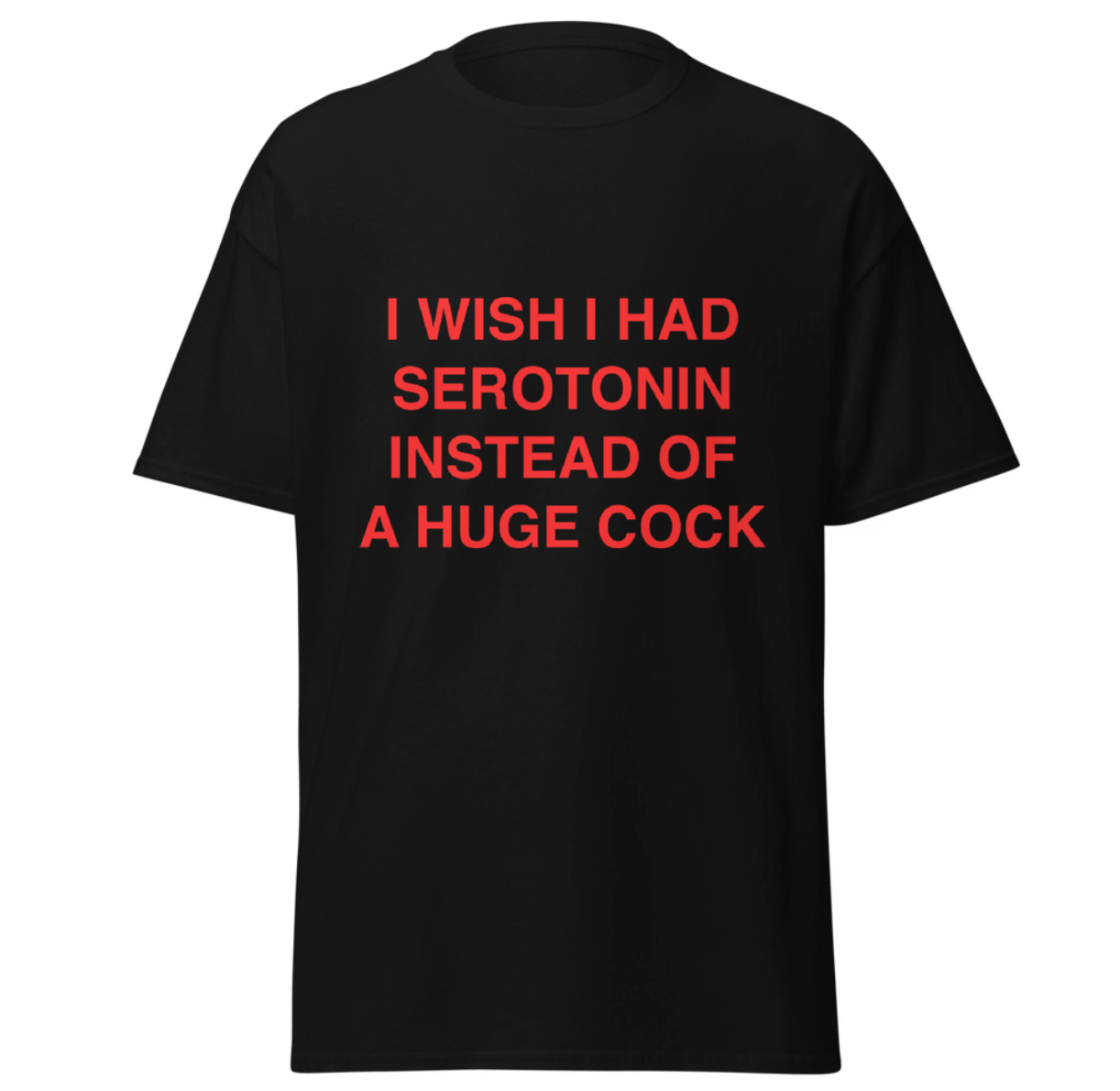 I wish i had serotonin instead of a huge cock Tee