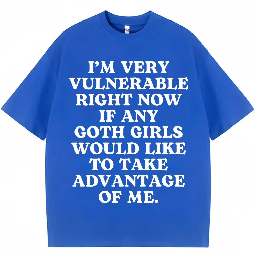 I'm Very Vulnerable Right Now If Any Goth Girls Would Like To Take Advantage of Me Tee