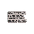 Don't Try Me I Can Make Stuff Weird Really Quick Pin