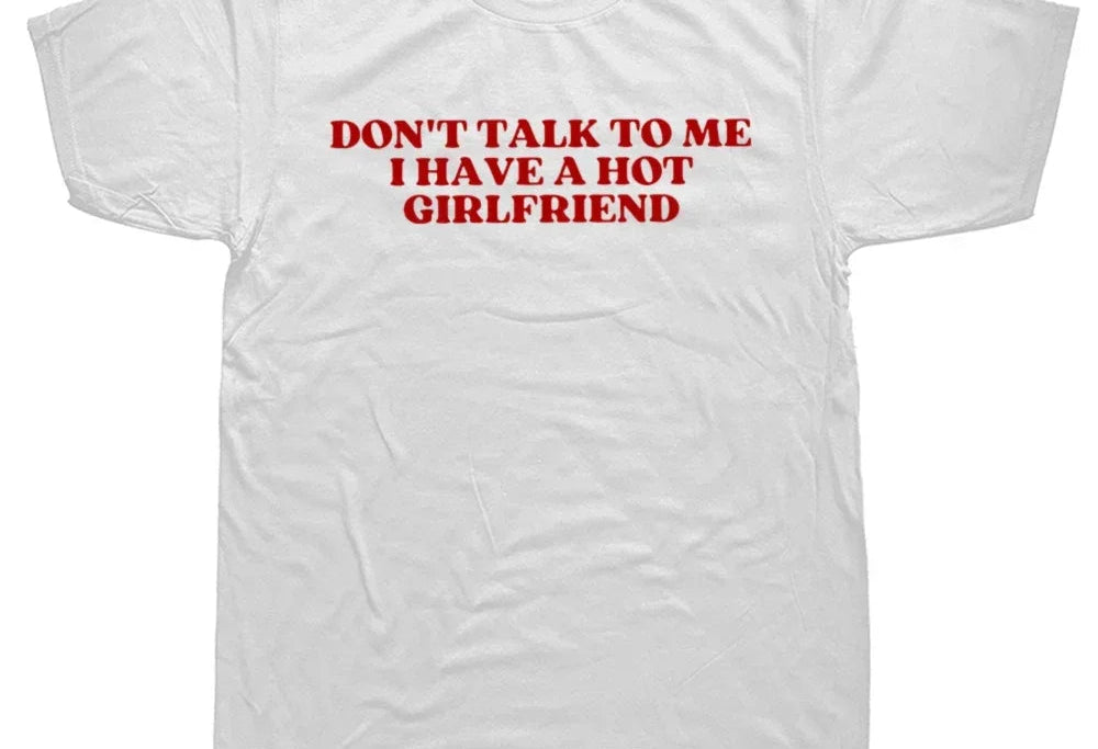 Don't Talk To Me I Have A Hot Girlfriend Tee