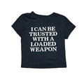 I Can Be Trusted With A Loaded Weapon Crop Top
