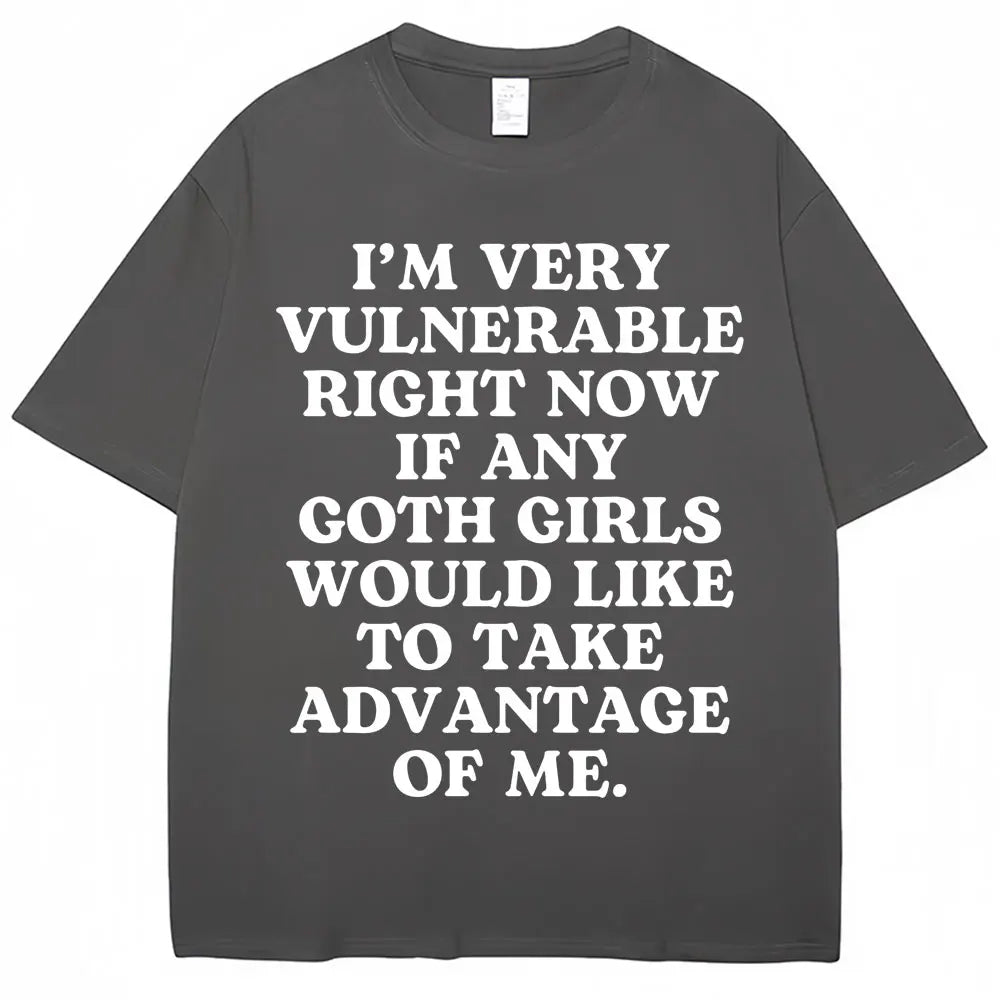 I'm Very Vulnerable Right Now If Any Goth Girls Would Like To Take Advantage of Me Tee