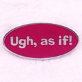 “Ugh, As If!” Pin