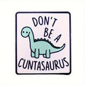 "Don't Be A Cuntasaurus" Pin