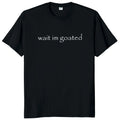 Wait I'm Goated Tee