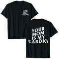 Your Mom Is My Cardio Tee