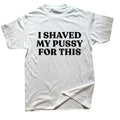 I Shaved My Pussy For This Tee