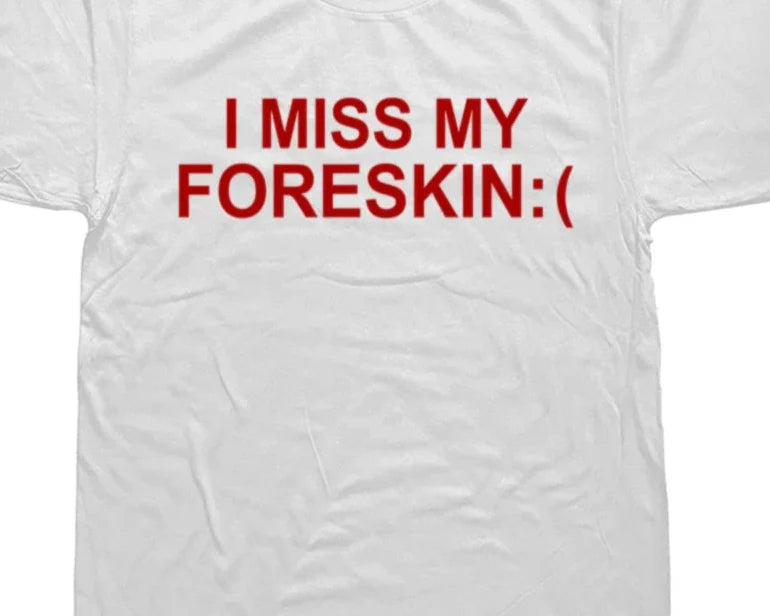 I Miss My Foreskin Tee