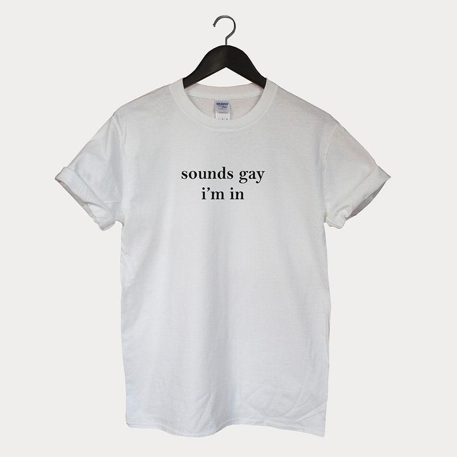 "Sounds Gay I'm In" Tee