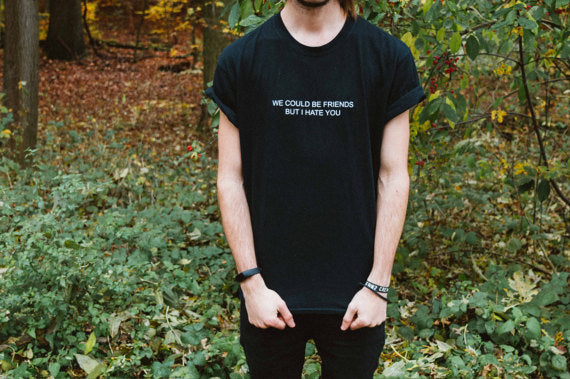 "We could be friends but i hate you" Tee