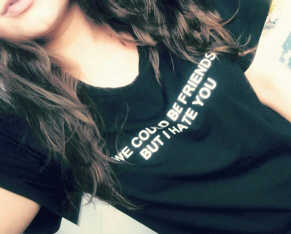 "We could be friends but i hate you" Tee