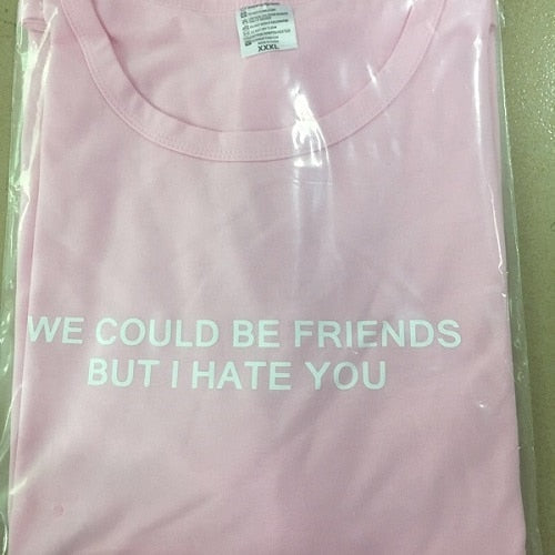 "We could be friends but i hate you" Tee